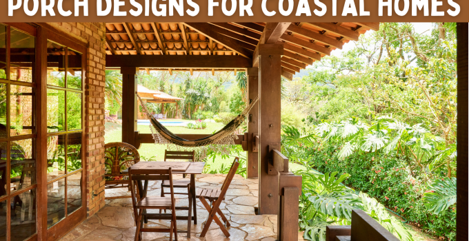 Porch Designs for Coastal Homes: Breathtaking Ideas for Your Seaside Retreat